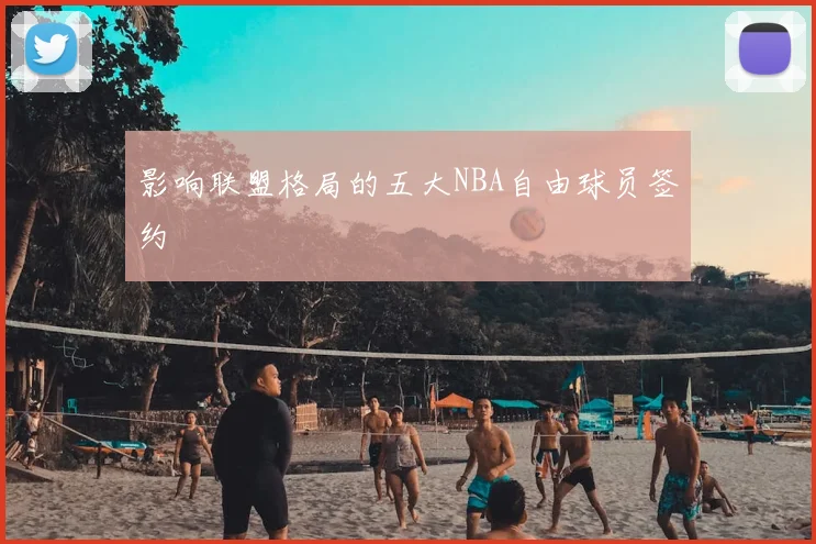影响联盟格局的五大NBA自由球员签约