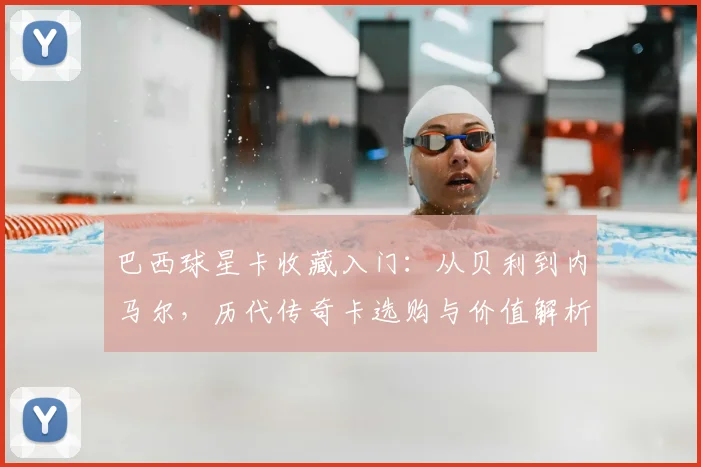 巴西球星卡收藏入门:从贝利到内马尔,历代传奇卡选购与价值解析指南