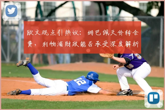 欧文观点引热议：姆巴佩天价转会费，利物浦财政能否承受深度解析