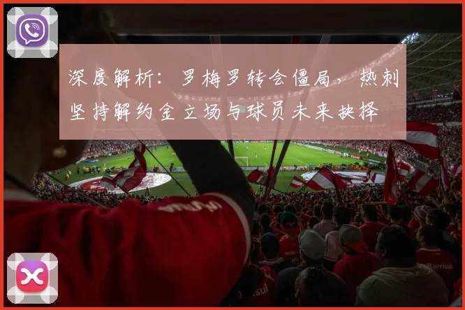 深度解析：罗梅罗转会僵局，热刺坚持解约金立场与球员未来抉择
