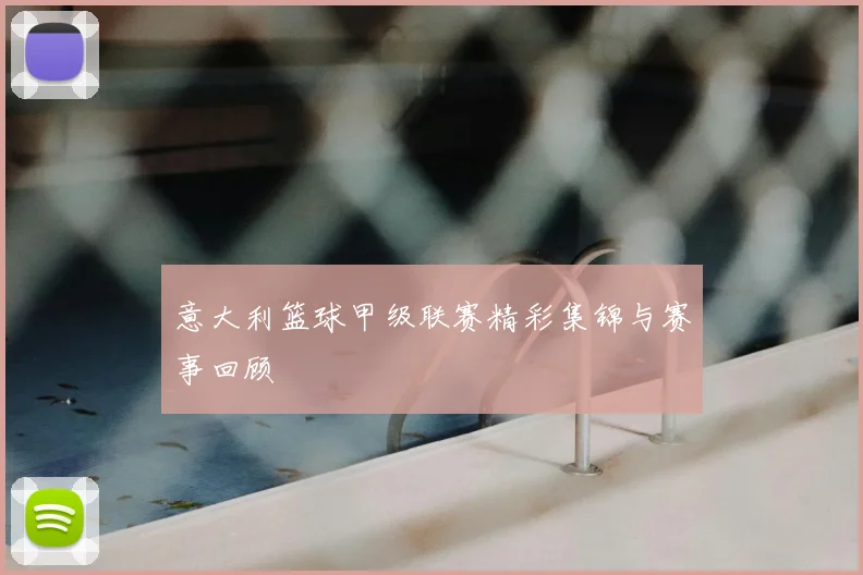 意大利篮球甲级联赛精彩集锦与赛事回顾